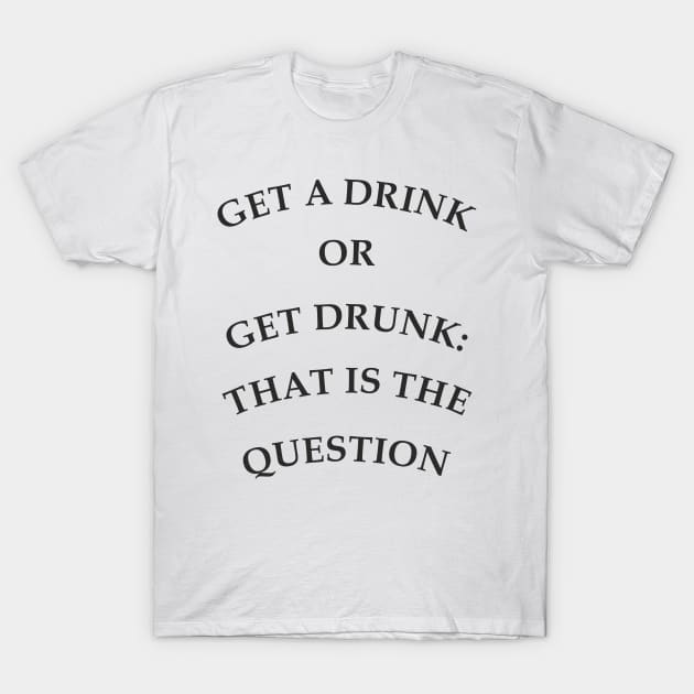 Get a drink or get drunk:: that is the question T-Shirt by aceofspace